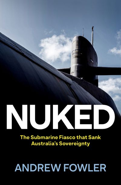 Nuked: The submarine fiasco that sank Australia’s sovereignty